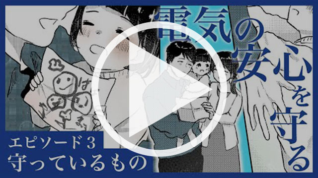 「電気の安心」を守る　エピソード３～守っているもの～